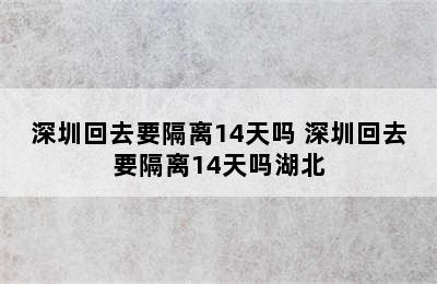 深圳回去要隔离14天吗 深圳回去要隔离14天吗湖北